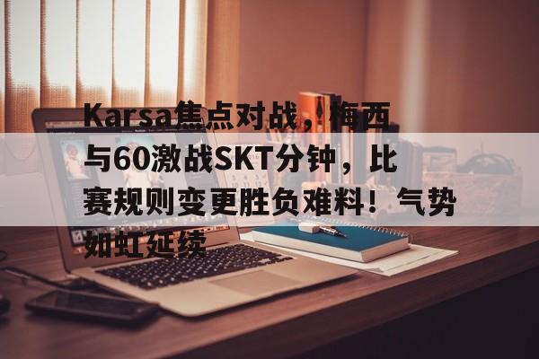 包含Karsa焦点对战，梅西与60激战SKT分钟，比赛规则变更胜负难料！气势如虹延续的词条