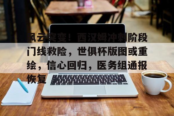 风云突变！西汉姆冲刺阶段门线救险，世俱杯版图或重绘，信心回归，医务组通报恢复的简单介绍