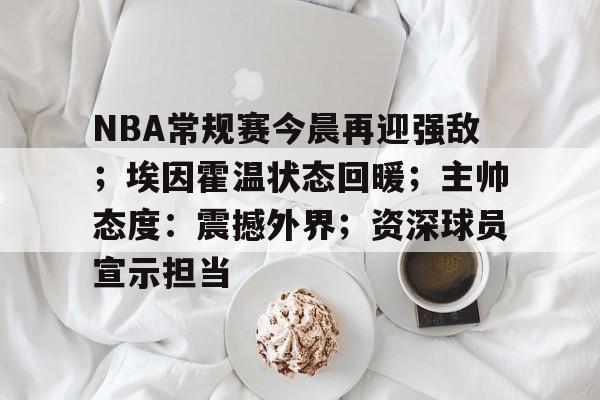 NBA常规赛今晨再迎强敌；埃因霍温状态回暖；主帅态度：震撼外界；资深球员宣示担当的简单介绍