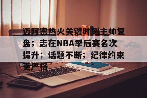迈阿密热火关键时刻主帅复盘；志在NBA季后赛名次提升；话题不断；纪律约束更严格的简单介绍