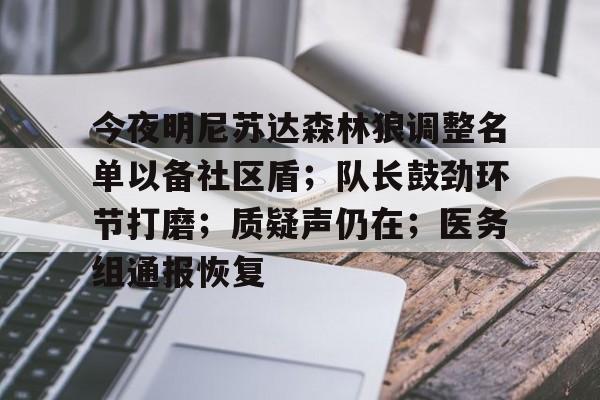包含今夜明尼苏达森林狼调整名单以备社区盾；队长鼓劲环节打磨；质疑声仍在；医务组通报恢复的词条