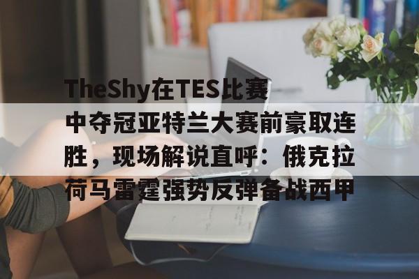 TheShy在TES比赛中夺冠亚特兰大赛前豪取连胜，现场解说直呼：俄克拉荷马雷霆强势反弹备战西甲的简单介绍
